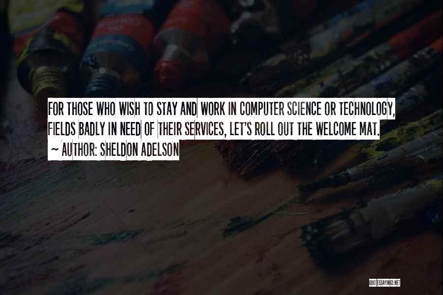 Sheldon Adelson Quotes: For Those Who Wish To Stay And Work In Computer Science Or Technology, Fields Badly In Need Of Their Services,