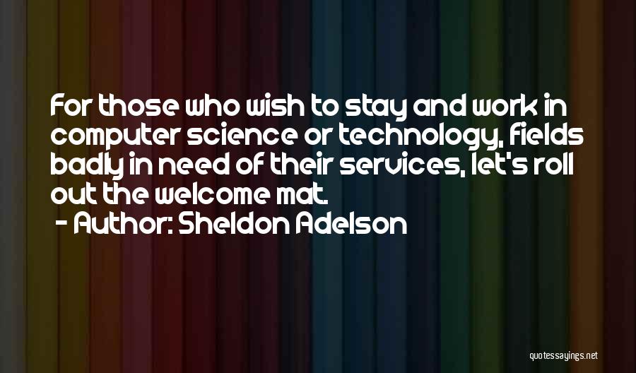 Sheldon Adelson Quotes: For Those Who Wish To Stay And Work In Computer Science Or Technology, Fields Badly In Need Of Their Services,