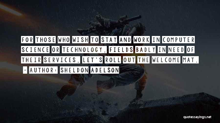 Sheldon Adelson Quotes: For Those Who Wish To Stay And Work In Computer Science Or Technology, Fields Badly In Need Of Their Services,