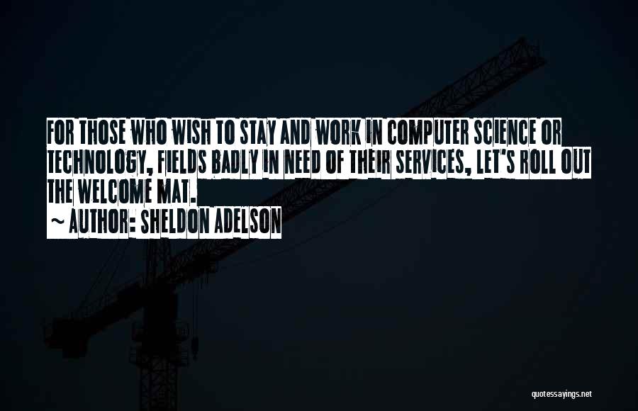 Sheldon Adelson Quotes: For Those Who Wish To Stay And Work In Computer Science Or Technology, Fields Badly In Need Of Their Services,