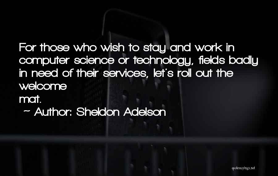 Sheldon Adelson Quotes: For Those Who Wish To Stay And Work In Computer Science Or Technology, Fields Badly In Need Of Their Services,