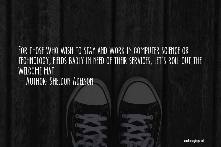 Sheldon Adelson Quotes: For Those Who Wish To Stay And Work In Computer Science Or Technology, Fields Badly In Need Of Their Services,