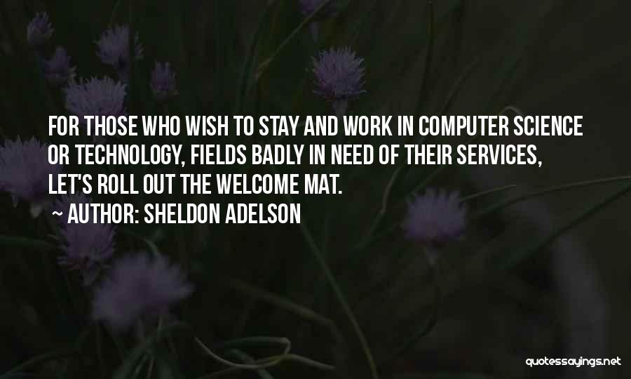 Sheldon Adelson Quotes: For Those Who Wish To Stay And Work In Computer Science Or Technology, Fields Badly In Need Of Their Services,