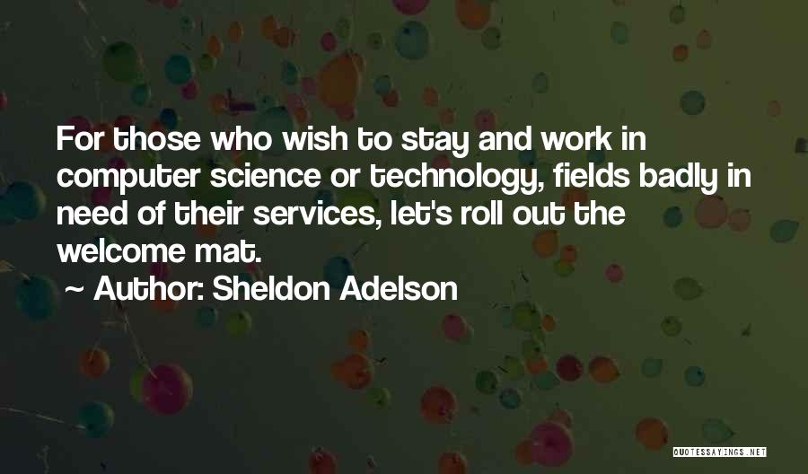 Sheldon Adelson Quotes: For Those Who Wish To Stay And Work In Computer Science Or Technology, Fields Badly In Need Of Their Services,