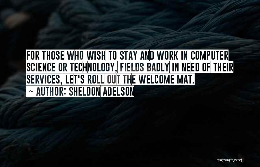 Sheldon Adelson Quotes: For Those Who Wish To Stay And Work In Computer Science Or Technology, Fields Badly In Need Of Their Services,