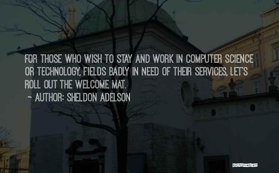 Sheldon Adelson Quotes: For Those Who Wish To Stay And Work In Computer Science Or Technology, Fields Badly In Need Of Their Services,