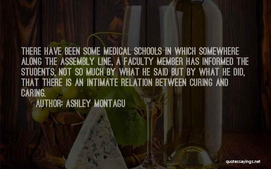 Ashley Montagu Quotes: There Have Been Some Medical Schools In Which Somewhere Along The Assembly Line, A Faculty Member Has Informed The Students,