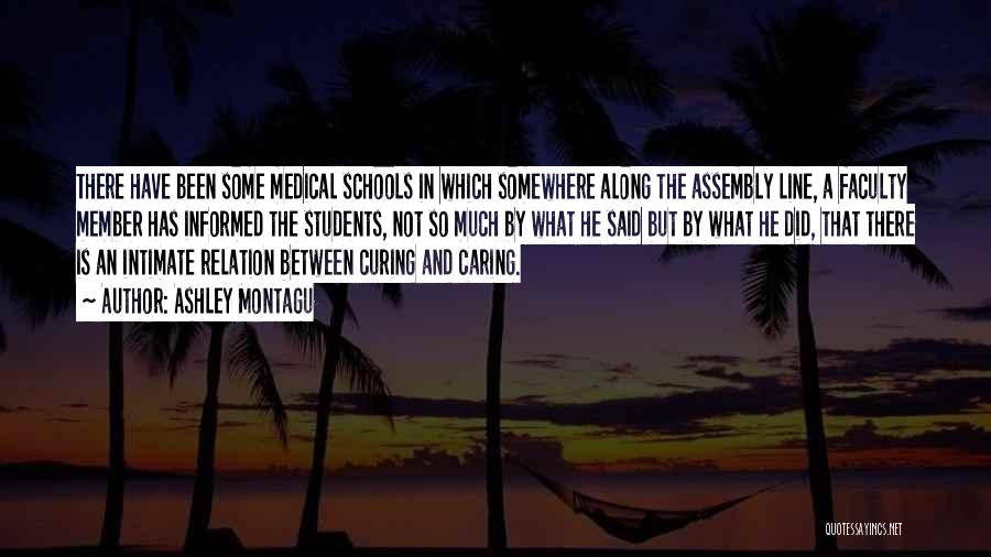 Ashley Montagu Quotes: There Have Been Some Medical Schools In Which Somewhere Along The Assembly Line, A Faculty Member Has Informed The Students,