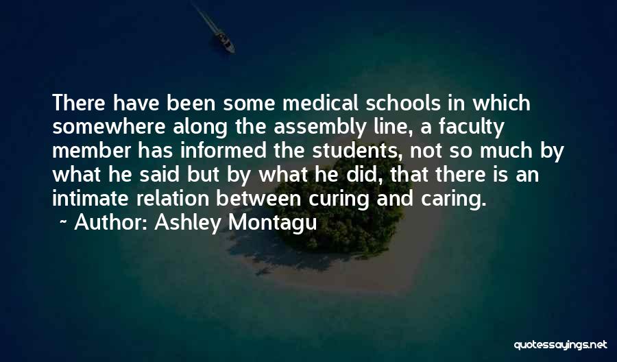 Ashley Montagu Quotes: There Have Been Some Medical Schools In Which Somewhere Along The Assembly Line, A Faculty Member Has Informed The Students,