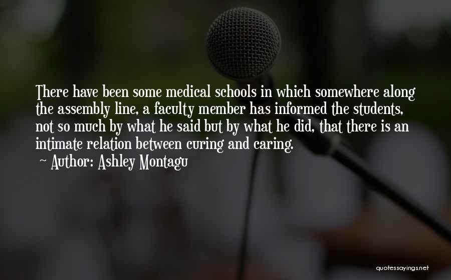 Ashley Montagu Quotes: There Have Been Some Medical Schools In Which Somewhere Along The Assembly Line, A Faculty Member Has Informed The Students,