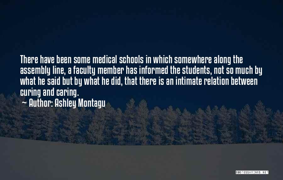 Ashley Montagu Quotes: There Have Been Some Medical Schools In Which Somewhere Along The Assembly Line, A Faculty Member Has Informed The Students,