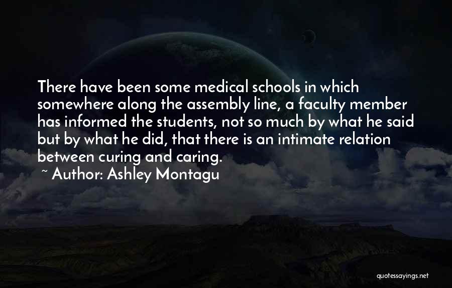 Ashley Montagu Quotes: There Have Been Some Medical Schools In Which Somewhere Along The Assembly Line, A Faculty Member Has Informed The Students,