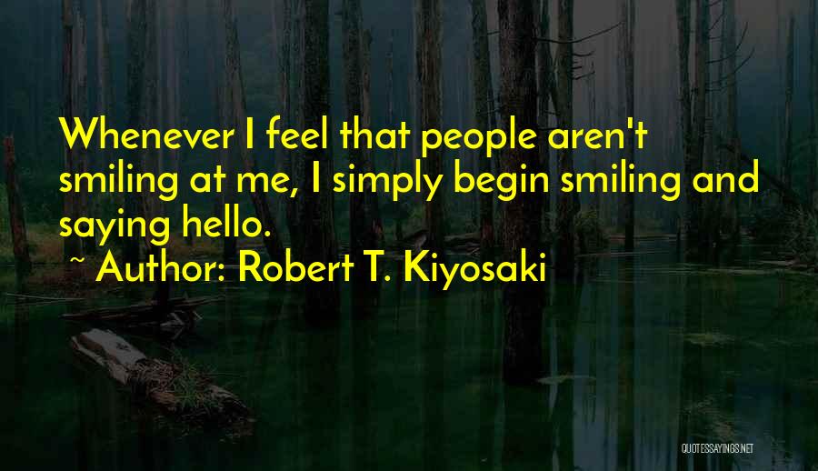 Robert T. Kiyosaki Quotes: Whenever I Feel That People Aren't Smiling At Me, I Simply Begin Smiling And Saying Hello.