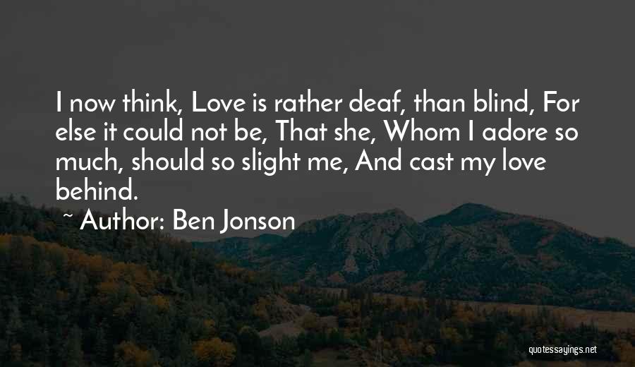 Ben Jonson Quotes: I Now Think, Love Is Rather Deaf, Than Blind, For Else It Could Not Be, That She, Whom I Adore