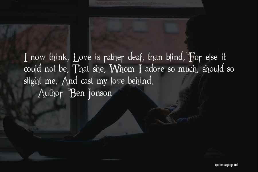 Ben Jonson Quotes: I Now Think, Love Is Rather Deaf, Than Blind, For Else It Could Not Be, That She, Whom I Adore