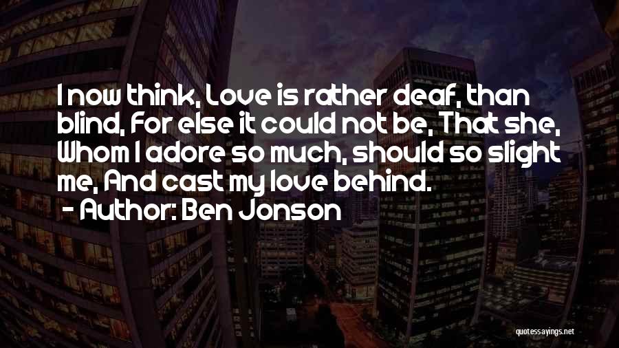 Ben Jonson Quotes: I Now Think, Love Is Rather Deaf, Than Blind, For Else It Could Not Be, That She, Whom I Adore