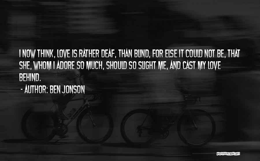 Ben Jonson Quotes: I Now Think, Love Is Rather Deaf, Than Blind, For Else It Could Not Be, That She, Whom I Adore