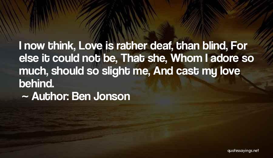 Ben Jonson Quotes: I Now Think, Love Is Rather Deaf, Than Blind, For Else It Could Not Be, That She, Whom I Adore