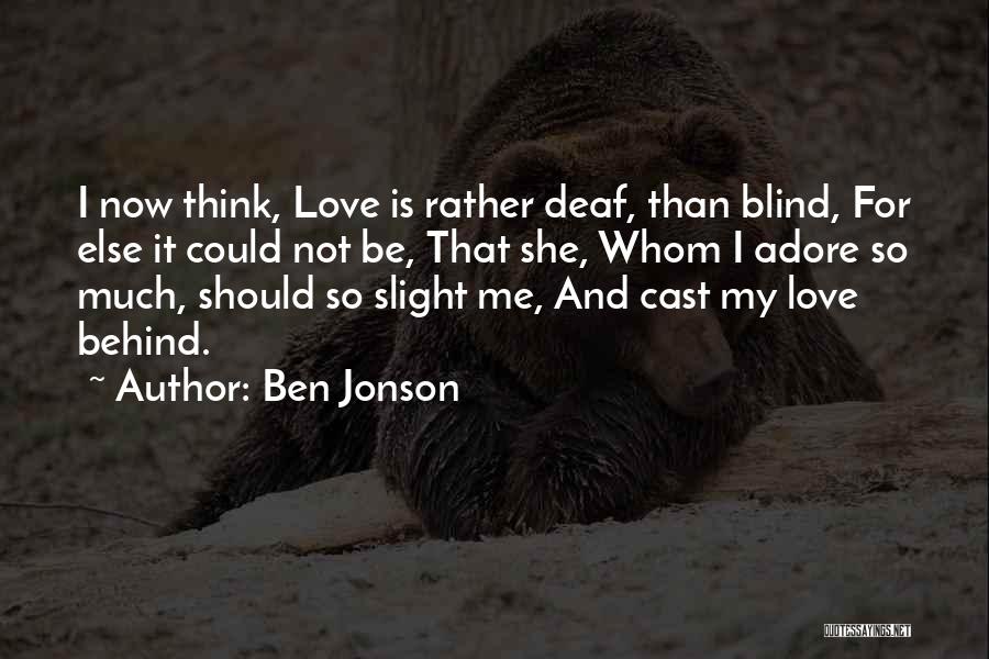 Ben Jonson Quotes: I Now Think, Love Is Rather Deaf, Than Blind, For Else It Could Not Be, That She, Whom I Adore