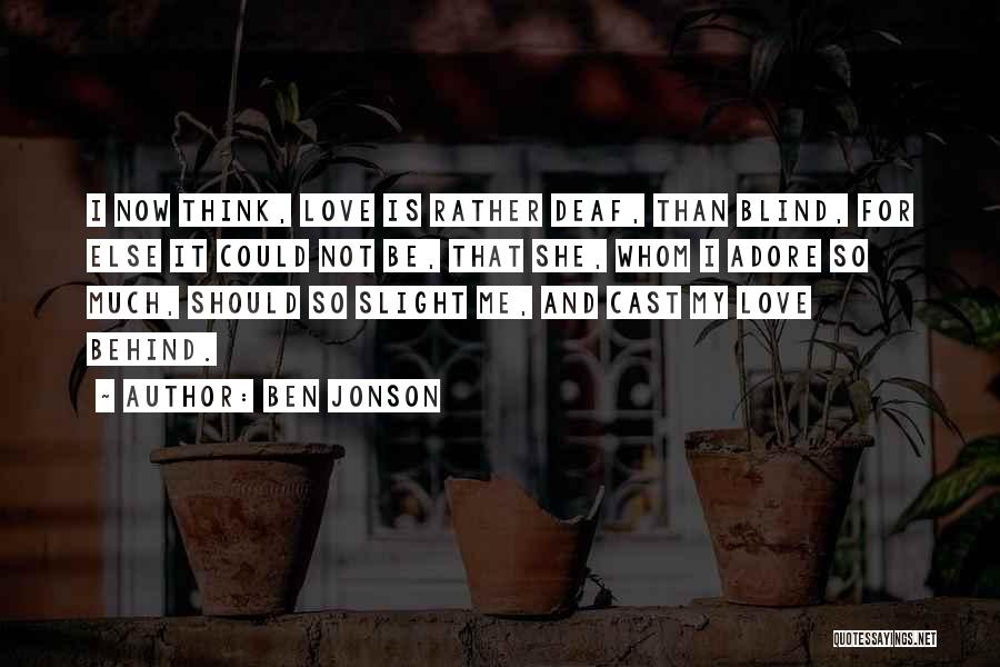 Ben Jonson Quotes: I Now Think, Love Is Rather Deaf, Than Blind, For Else It Could Not Be, That She, Whom I Adore