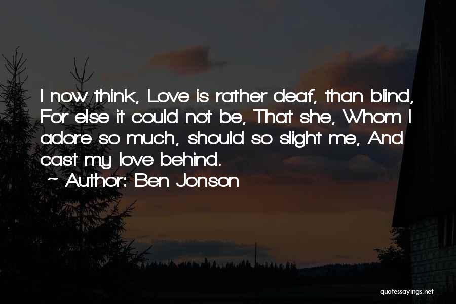Ben Jonson Quotes: I Now Think, Love Is Rather Deaf, Than Blind, For Else It Could Not Be, That She, Whom I Adore