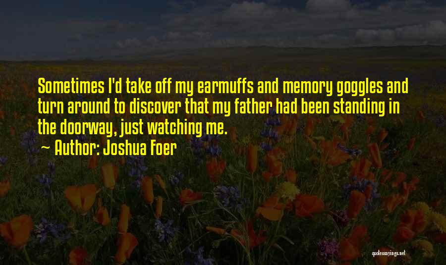 Joshua Foer Quotes: Sometimes I'd Take Off My Earmuffs And Memory Goggles And Turn Around To Discover That My Father Had Been Standing