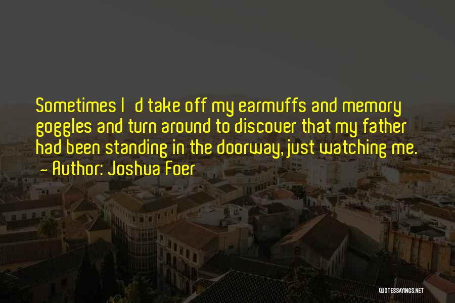 Joshua Foer Quotes: Sometimes I'd Take Off My Earmuffs And Memory Goggles And Turn Around To Discover That My Father Had Been Standing