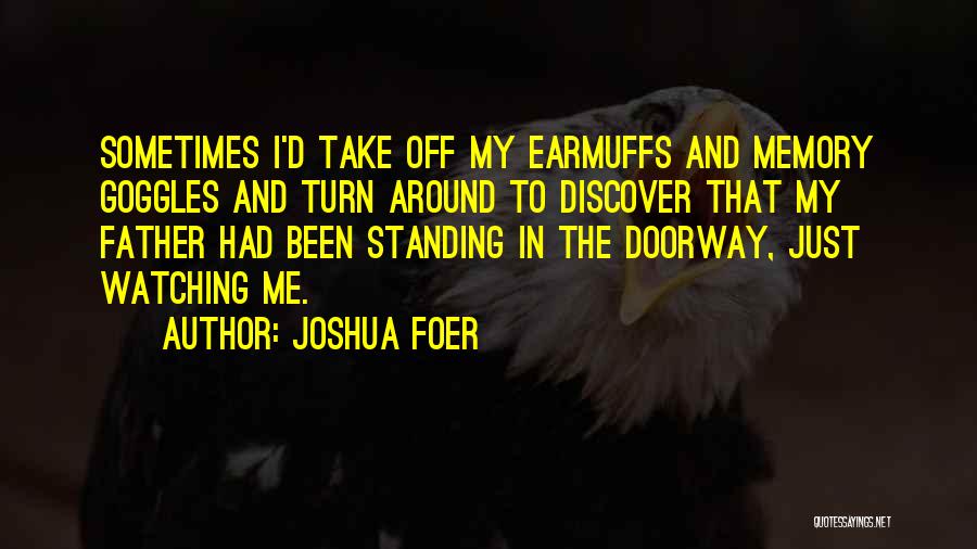 Joshua Foer Quotes: Sometimes I'd Take Off My Earmuffs And Memory Goggles And Turn Around To Discover That My Father Had Been Standing