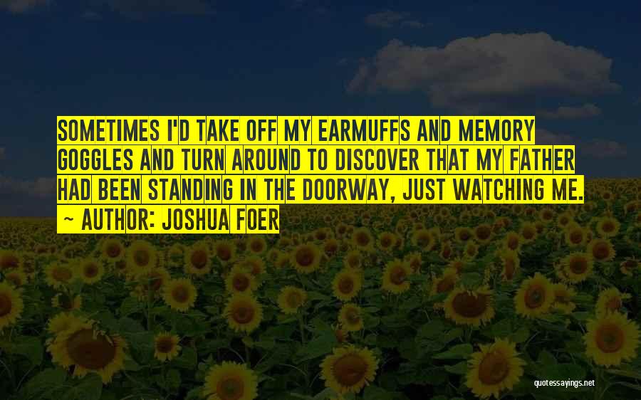 Joshua Foer Quotes: Sometimes I'd Take Off My Earmuffs And Memory Goggles And Turn Around To Discover That My Father Had Been Standing