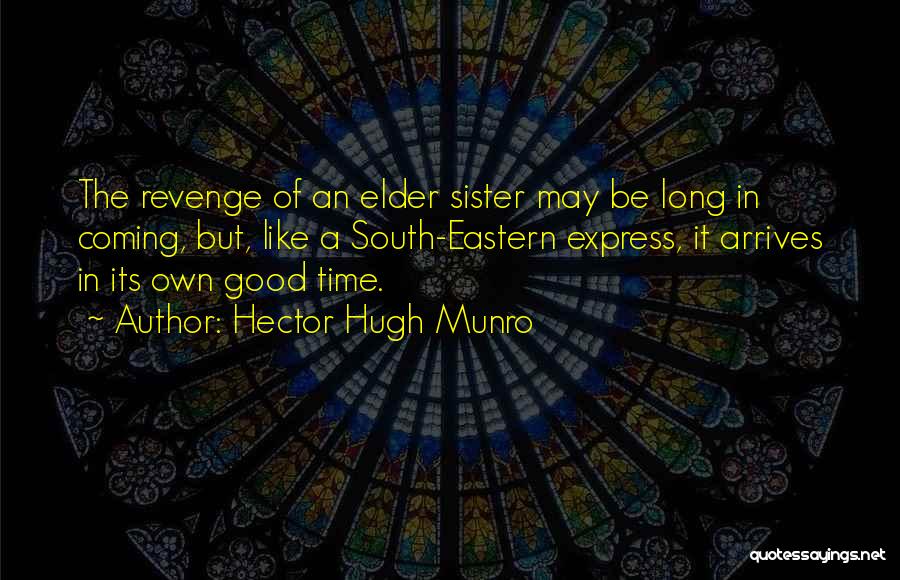 Hector Hugh Munro Quotes: The Revenge Of An Elder Sister May Be Long In Coming, But, Like A South-eastern Express, It Arrives In Its