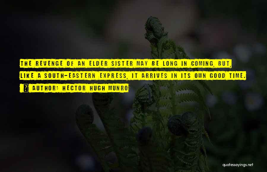 Hector Hugh Munro Quotes: The Revenge Of An Elder Sister May Be Long In Coming, But, Like A South-eastern Express, It Arrives In Its