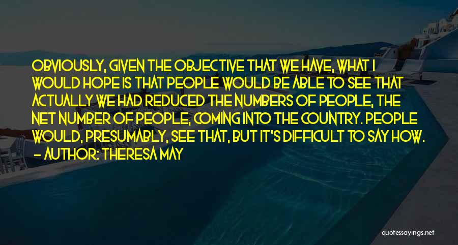 Theresa May Quotes: Obviously, Given The Objective That We Have, What I Would Hope Is That People Would Be Able To See That