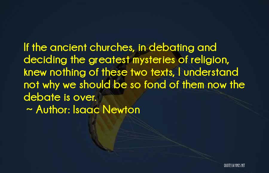 Isaac Newton Quotes: If The Ancient Churches, In Debating And Deciding The Greatest Mysteries Of Religion, Knew Nothing Of These Two Texts, I