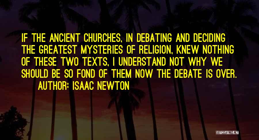 Isaac Newton Quotes: If The Ancient Churches, In Debating And Deciding The Greatest Mysteries Of Religion, Knew Nothing Of These Two Texts, I