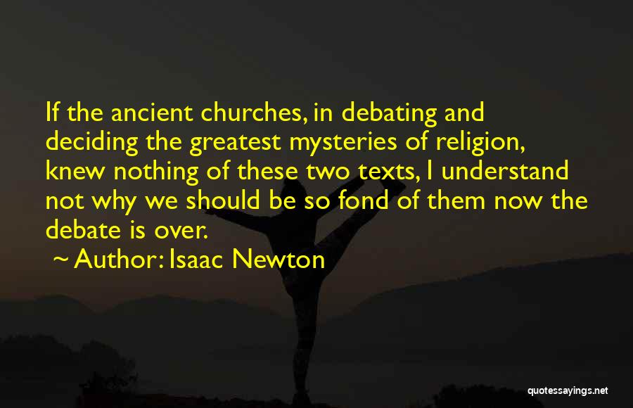 Isaac Newton Quotes: If The Ancient Churches, In Debating And Deciding The Greatest Mysteries Of Religion, Knew Nothing Of These Two Texts, I