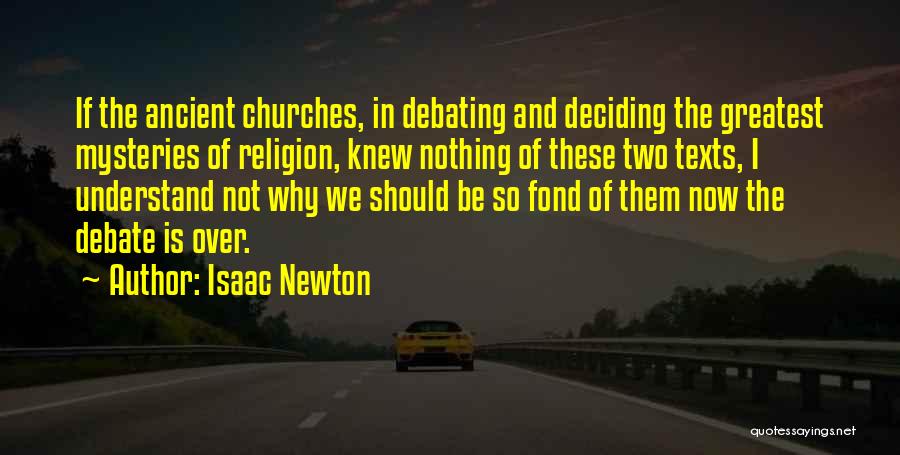 Isaac Newton Quotes: If The Ancient Churches, In Debating And Deciding The Greatest Mysteries Of Religion, Knew Nothing Of These Two Texts, I