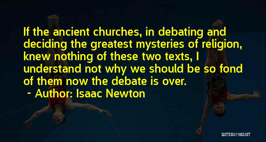 Isaac Newton Quotes: If The Ancient Churches, In Debating And Deciding The Greatest Mysteries Of Religion, Knew Nothing Of These Two Texts, I