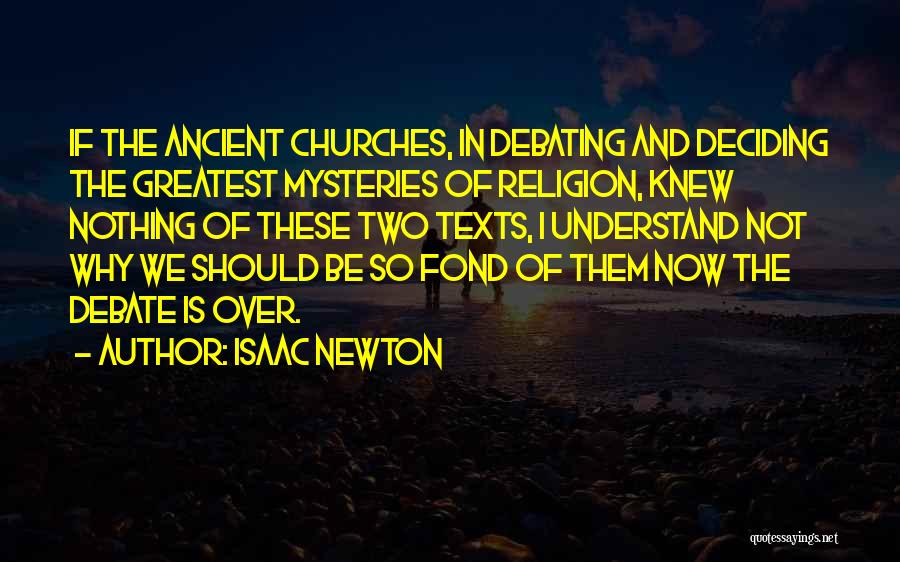 Isaac Newton Quotes: If The Ancient Churches, In Debating And Deciding The Greatest Mysteries Of Religion, Knew Nothing Of These Two Texts, I