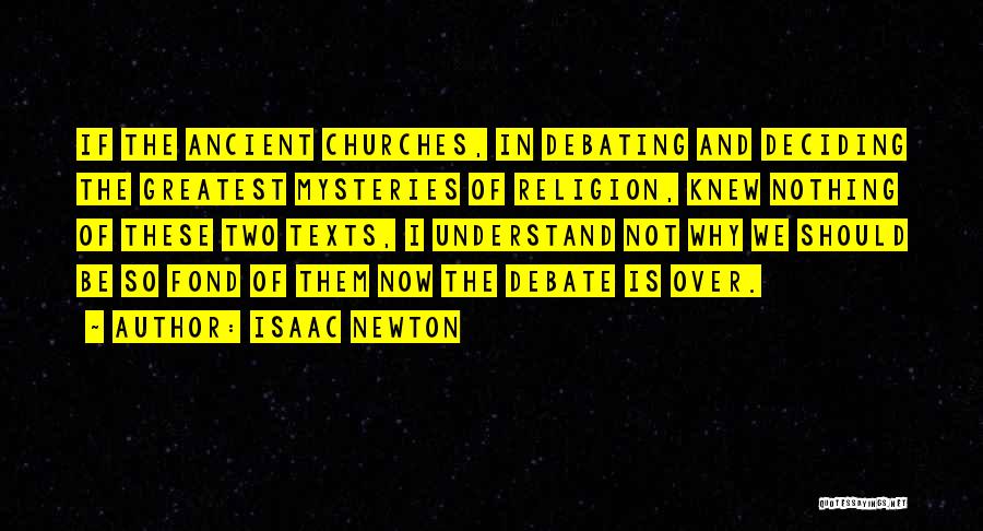 Isaac Newton Quotes: If The Ancient Churches, In Debating And Deciding The Greatest Mysteries Of Religion, Knew Nothing Of These Two Texts, I
