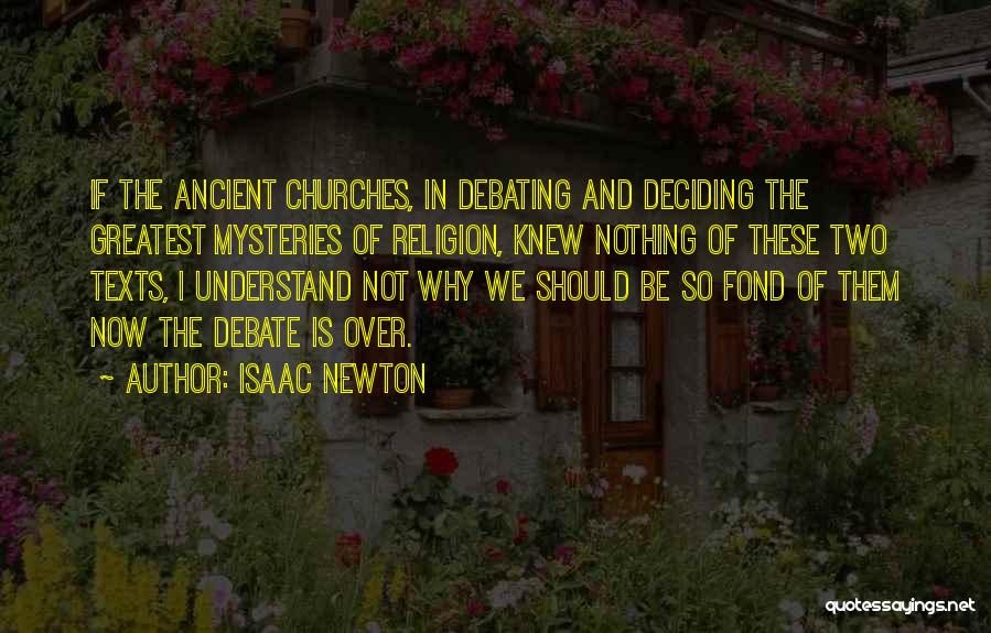 Isaac Newton Quotes: If The Ancient Churches, In Debating And Deciding The Greatest Mysteries Of Religion, Knew Nothing Of These Two Texts, I