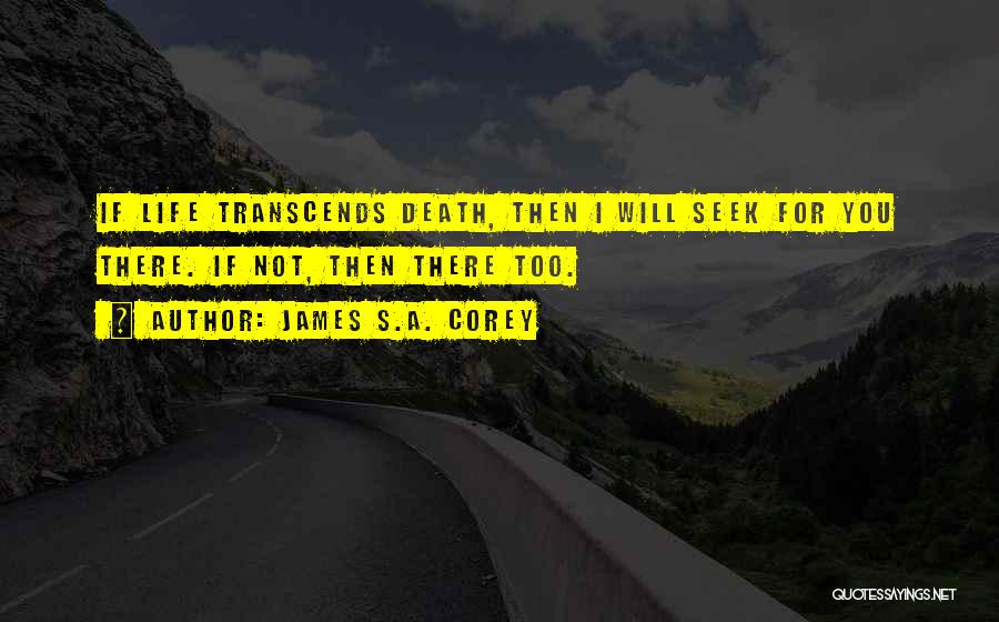 James S.A. Corey Quotes: If Life Transcends Death, Then I Will Seek For You There. If Not, Then There Too.