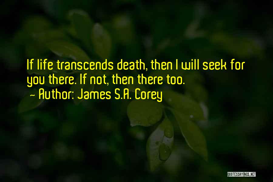 James S.A. Corey Quotes: If Life Transcends Death, Then I Will Seek For You There. If Not, Then There Too.