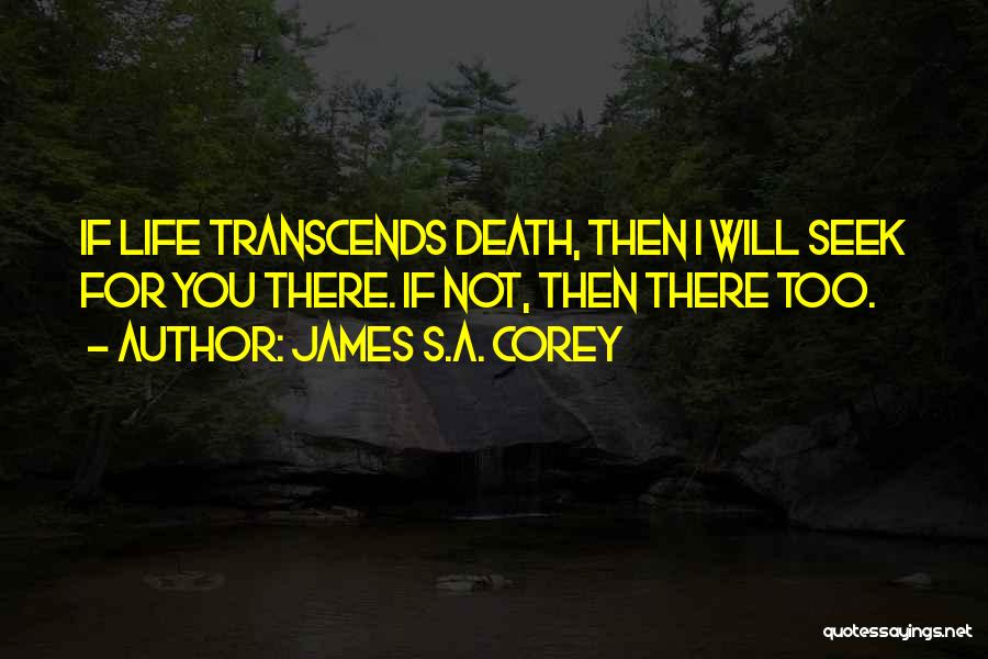 James S.A. Corey Quotes: If Life Transcends Death, Then I Will Seek For You There. If Not, Then There Too.