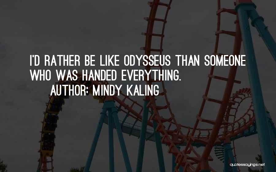 Mindy Kaling Quotes: I'd Rather Be Like Odysseus Than Someone Who Was Handed Everything.