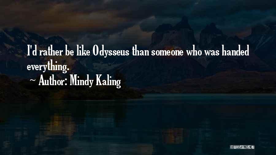 Mindy Kaling Quotes: I'd Rather Be Like Odysseus Than Someone Who Was Handed Everything.