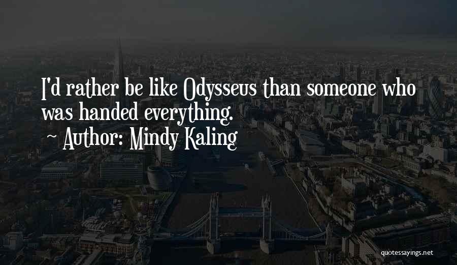 Mindy Kaling Quotes: I'd Rather Be Like Odysseus Than Someone Who Was Handed Everything.