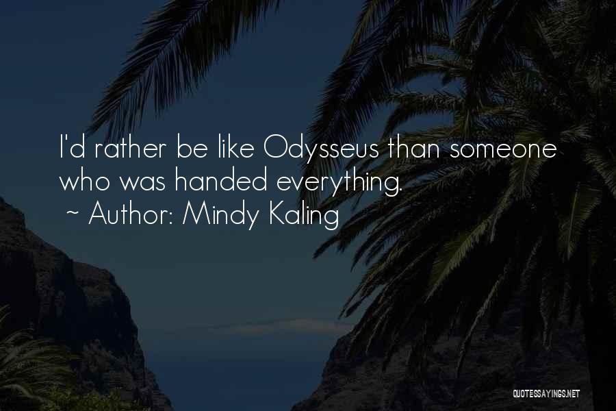 Mindy Kaling Quotes: I'd Rather Be Like Odysseus Than Someone Who Was Handed Everything.