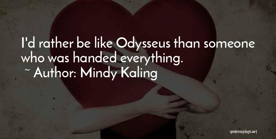 Mindy Kaling Quotes: I'd Rather Be Like Odysseus Than Someone Who Was Handed Everything.