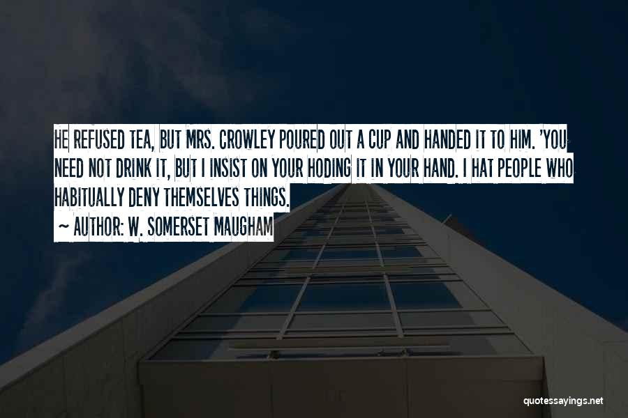 W. Somerset Maugham Quotes: He Refused Tea, But Mrs. Crowley Poured Out A Cup And Handed It To Him. 'you Need Not Drink It,