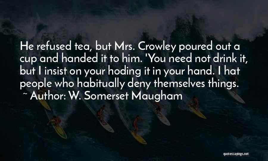 W. Somerset Maugham Quotes: He Refused Tea, But Mrs. Crowley Poured Out A Cup And Handed It To Him. 'you Need Not Drink It,